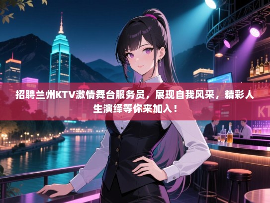 招聘兰州KTV激情舞台服务员，展现自我风采，精彩人生演绎等你来加入！