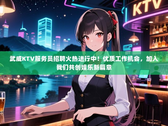 武威KTV服务员招聘火热进行中！优质工作机会，加入我们共创娱乐新篇章