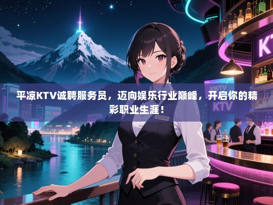 平凉KTV诚聘服务员,迈向娱乐行业巅峰,开启你的精彩职业生涯! 平凉KTV诚聘服务员,迈向娱乐行业巅峰,开启你的精彩职业生涯!
