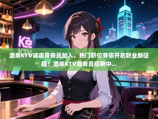 酒泉KTV诚邀服务员加入,热门职位等你开启职业新征程!酒泉KTV服务员招聘中... 酒泉KTV诚邀服务员加入,热门职位等你开启职业新征程!酒泉KTV服务员招聘中...