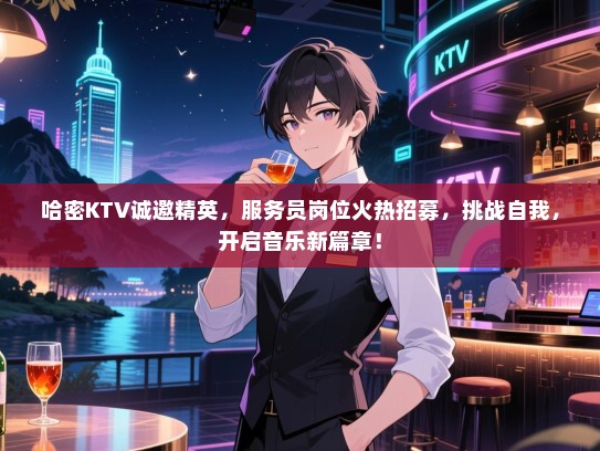 哈密KTV诚邀精英，服务员岗位火热招募，挑战自我，开启音乐新篇章！