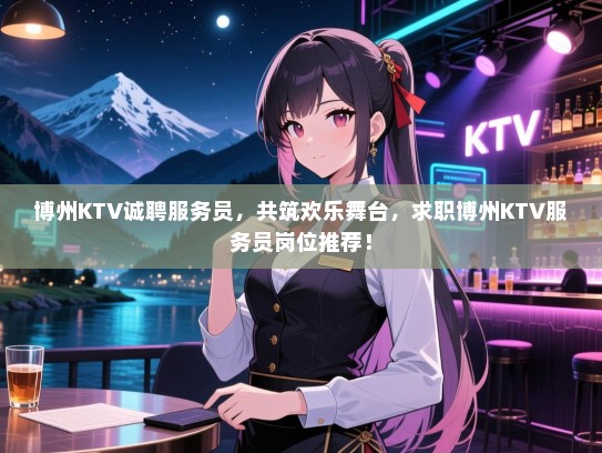 博州KTV诚聘服务员，共筑欢乐舞台，求职博州KTV服务员岗位推荐！