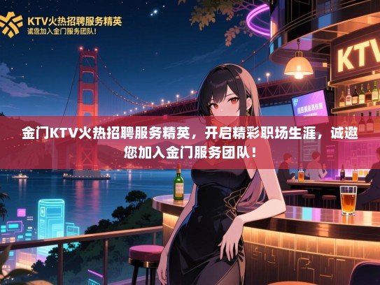 金门KTV火热招聘服务精英,开启精彩职场生涯,诚邀您加入金门服务团队! 金门KTV火热招聘服务精英,开启精彩职场生涯,诚邀您加入金门服务团队!