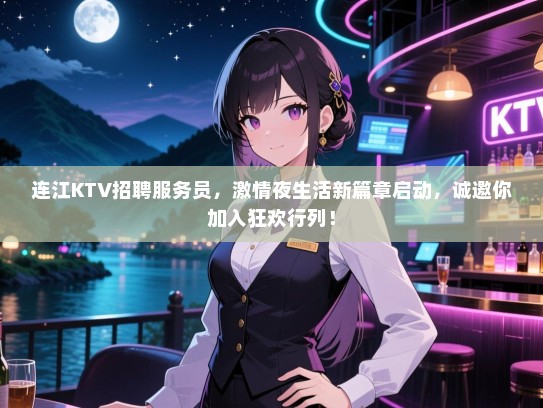 连江KTV招聘服务员，激情夜生活新篇章启动，诚邀你加入狂欢行列！