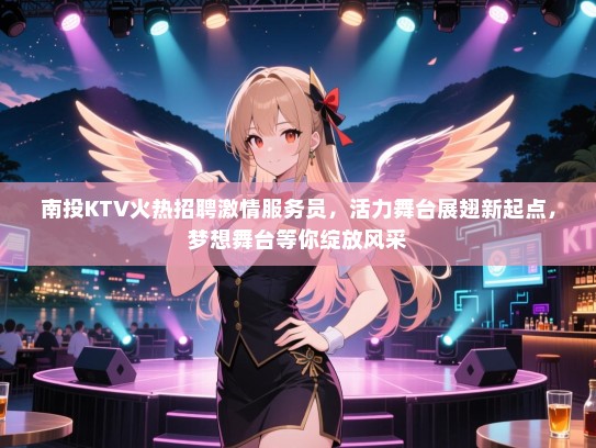 南投KTV火热招聘激情服务员，活力舞台展翅新起点，梦想舞台等你绽放风采