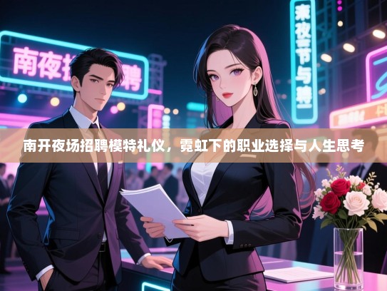 南开夜场招聘模特礼仪,霓虹下的职业选择与人生思考 南开夜场招聘模特礼仪,霓虹下的职业选择与人生思考
