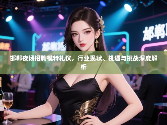 邯郸夜场招聘模特礼仪，行业现状、机遇与挑战深度解析