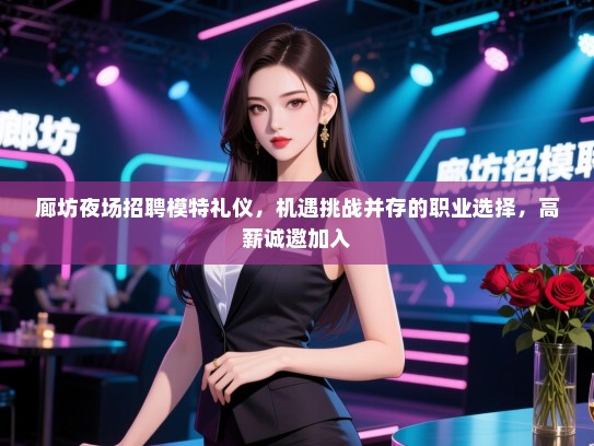 廊坊夜场招聘模特礼仪，机遇挑战并存的职业选择，高薪诚邀加入