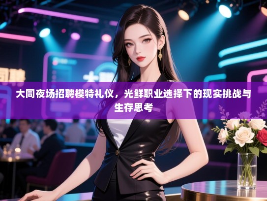 大同夜场招聘模特礼仪，光鲜职业选择下的现实挑战与生存思考