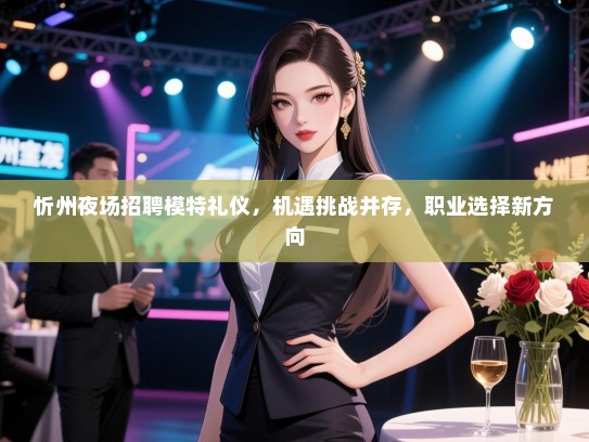 忻州夜场招聘模特礼仪，机遇挑战并存，职业选择新方向
