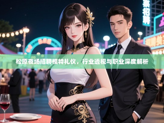 松原夜场招聘模特礼仪，行业透视与职业深度解析