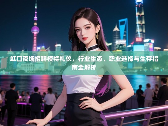 虹口夜场招聘模特礼仪，行业生态、职业选择与生存指南全解析