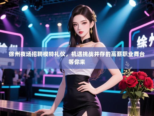 徐州夜场招聘模特礼仪，机遇挑战并存的高薪职业舞台等你来