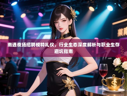 南通夜场招聘模特礼仪，行业生态深度解析与职业生存避坑指南