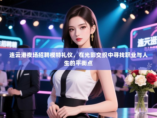 连云港夜场招聘模特礼仪，在光影交织中寻找职业与人生的平衡点
