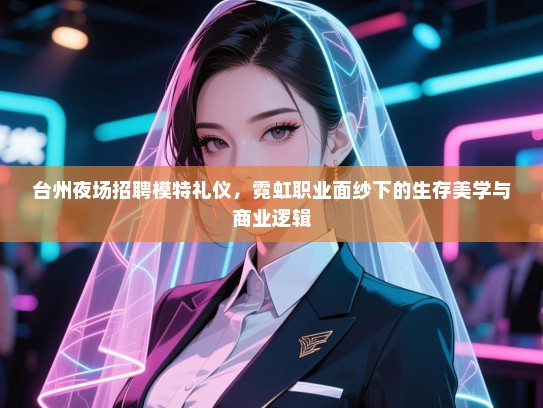 台州夜场招聘模特礼仪，霓虹职业面纱下的生存美学与商业逻辑