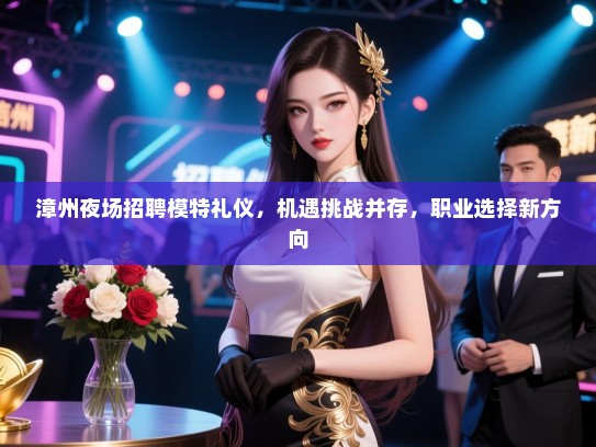 漳州夜场招聘模特礼仪，机遇挑战并存，职业选择新方向