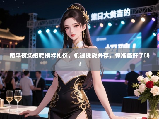 南平夜场招聘模特礼仪，机遇挑战并存，你准备好了吗？