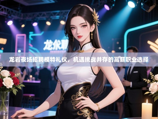 龙岩夜场招聘模特礼仪，机遇挑战并存的高薪职业选择