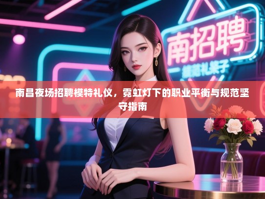 南昌夜场招聘模特礼仪，霓虹灯下的职业平衡与规范坚守指南