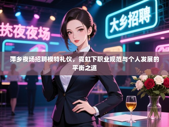 萍乡夜场招聘模特礼仪，霓虹下职业规范与个人发展的平衡之道