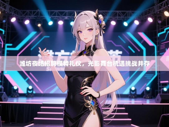 潍坊夜场招聘模特礼仪，光影舞台机遇挑战并存