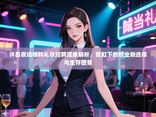 许昌夜场模特礼仪招聘现象解析，霓虹下的职业新选择与生存图景