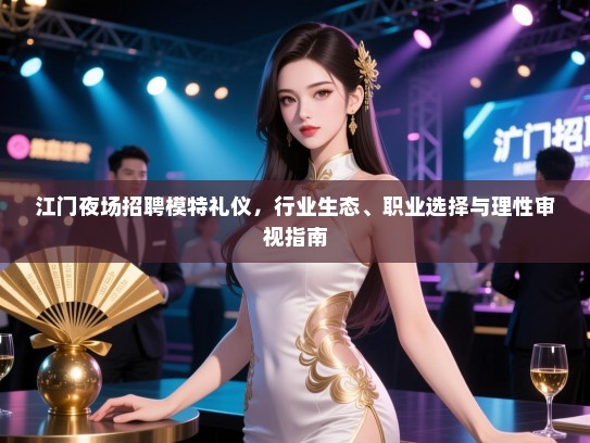 江门夜场招聘模特礼仪，行业生态、职业选择与理性审视指南