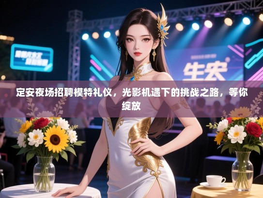 定安夜场招聘模特礼仪，光影机遇下的挑战之路，等你绽放