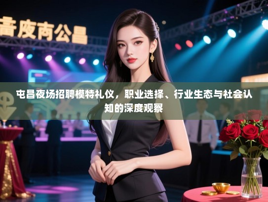 屯昌夜场招聘模特礼仪,职业选择、行业生态与社会认知的深度观察 屯昌夜场招聘模特礼仪,职业选择、行业生态与社会认知的深度观察