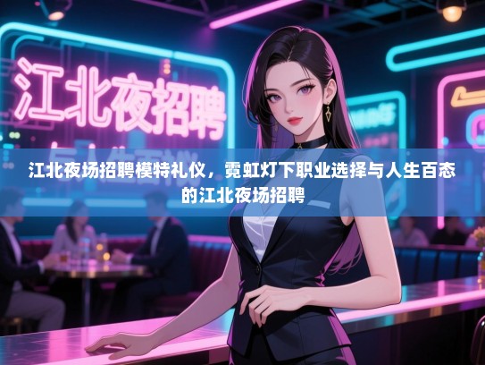 江北夜场招聘模特礼仪，霓虹灯下职业选择与人生百态的江北夜场招聘