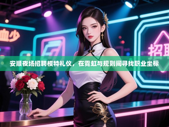 安顺夜场招聘模特礼仪，在霓虹与规则间寻找职业坐标