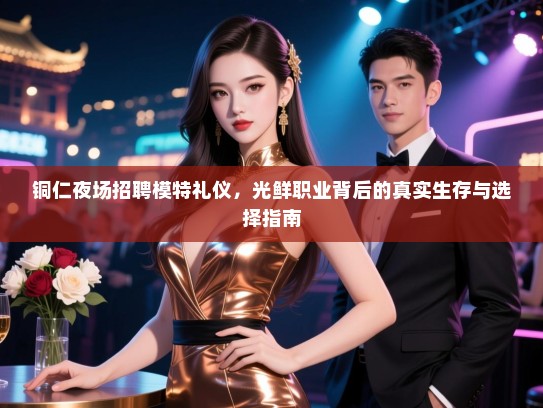 铜仁夜场招聘模特礼仪，光鲜职业背后的真实生存与选择指南