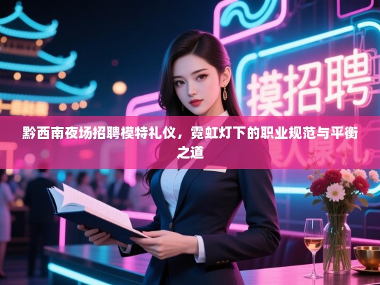 黔西南夜场招聘模特礼仪，霓虹灯下的职业规范与平衡之道