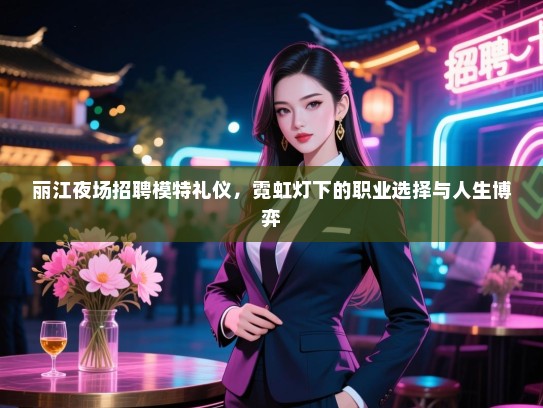 丽江夜场招聘模特礼仪，霓虹灯下的职业选择与人生博弈