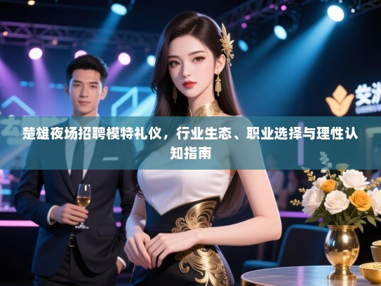 楚雄夜场招聘模特礼仪，行业生态、职业选择与理性认知指南