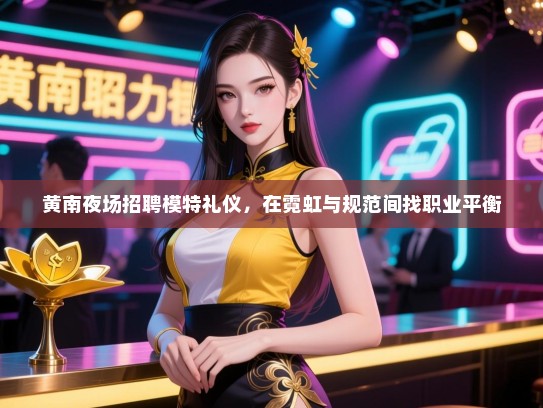 黄南夜场招聘模特礼仪，在霓虹与规范间找职业平衡