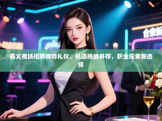 嘉义夜场招聘模特礼仪，机遇挑战并存，职业探索新选择