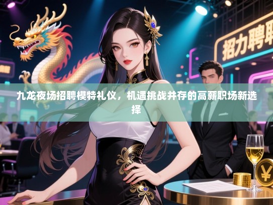 九龙夜场招聘模特礼仪,机遇挑战并存的高薪职场新选择 九龙夜场招聘模特礼仪,机遇挑战并存的高薪职场新选择