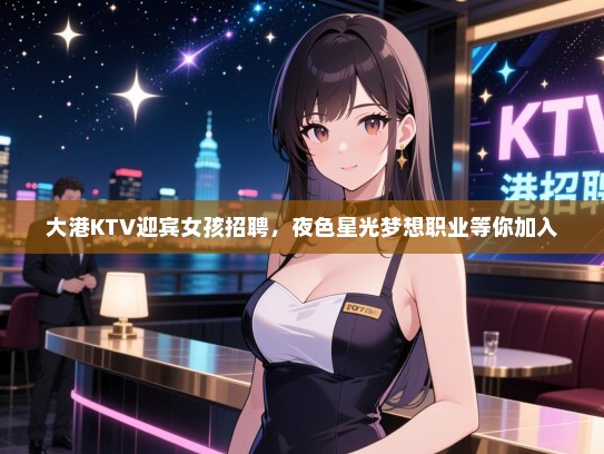大港KTV迎宾女孩招聘，夜色星光梦想职业等你加入