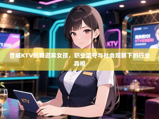 晋城KTV招聘迎宾女孩，职业坚守与社会观察下的行业真相