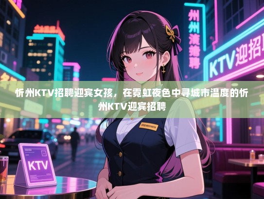忻州KTV招聘迎宾女孩，在霓虹夜色中寻城市温度的忻州KTV迎宾招聘