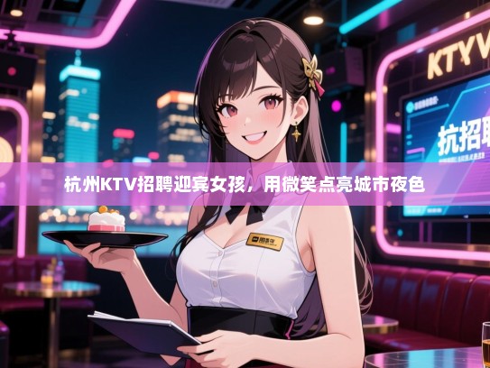 杭州KTV招聘迎宾女孩，用微笑点亮城市夜色