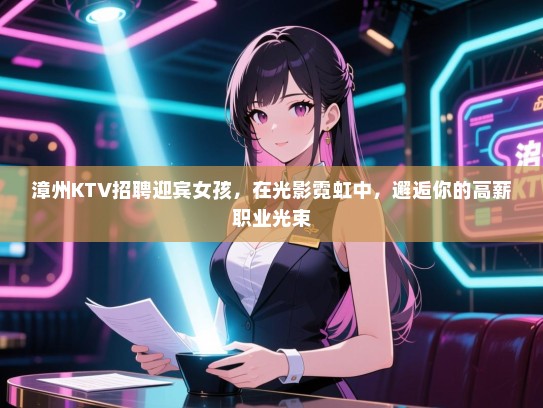 漳州KTV招聘迎宾女孩，在光影霓虹中，邂逅你的高薪职业光束