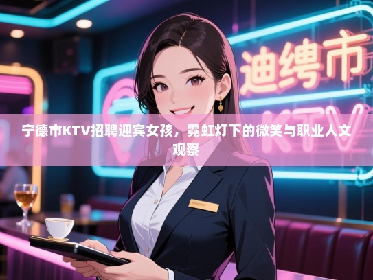 宁德市KTV招聘迎宾女孩，霓虹灯下的微笑与职业人文观察