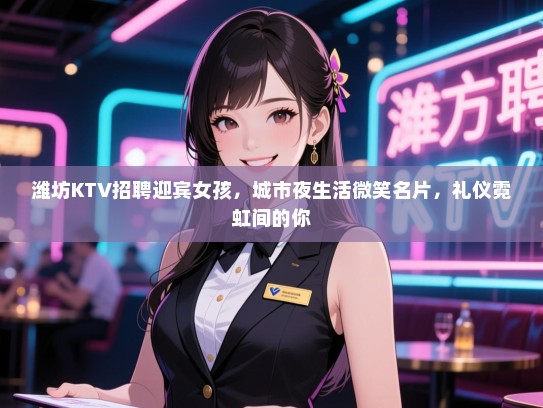 潍坊KTV招聘迎宾女孩，城市夜生活微笑名片，礼仪霓虹间的你