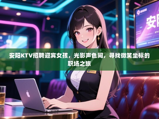 安阳KTV招聘迎宾女孩,光影声色间,寻找微笑坐标的职场之旅 安阳KTV招聘迎宾女孩,光影声色间,寻找微笑坐标的职场之旅