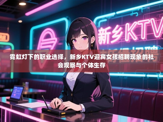 霓虹灯下的职业选择，新乡KTV迎宾女孩招聘现象的社会观察与个体生存