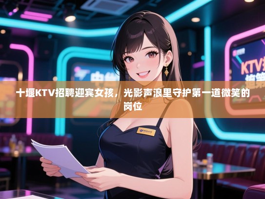十堰KTV招聘迎宾女孩，光影声浪里守护第一道微笑的岗位