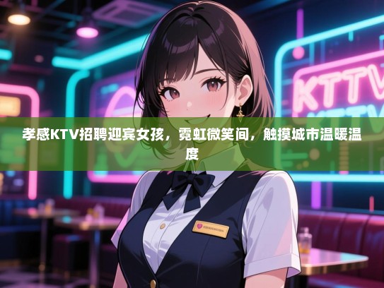 孝感KTV招聘迎宾女孩，霓虹微笑间，触摸城市温暖温度